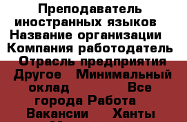 Преподаватель иностранных языков › Название организации ­ Компания-работодатель › Отрасль предприятия ­ Другое › Минимальный оклад ­ 20 000 - Все города Работа » Вакансии   . Ханты-Мансийский,Нефтеюганск г.